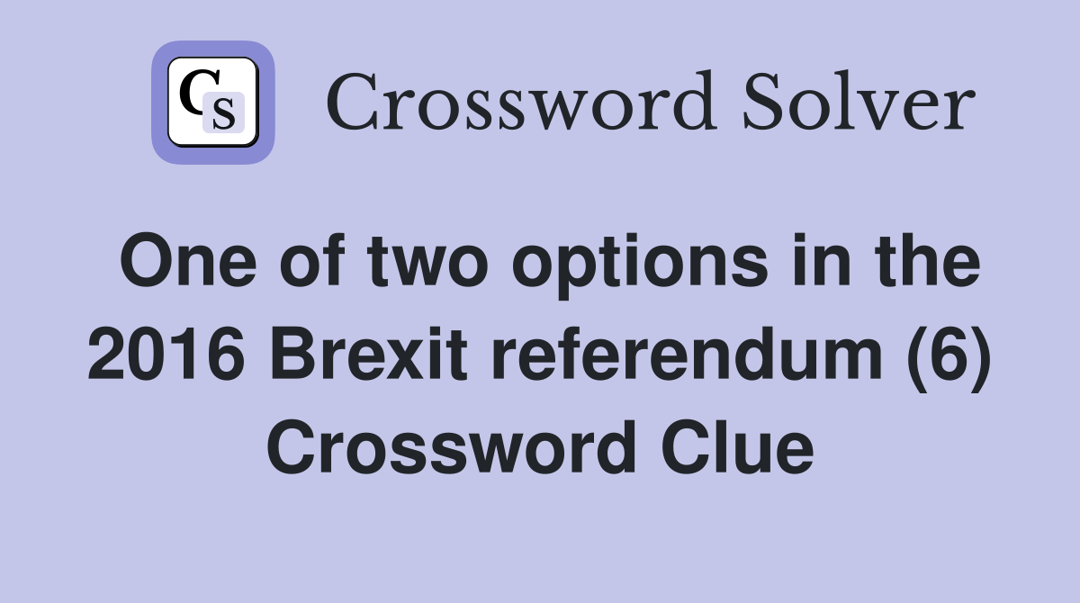 One of two options in the 2016 Brexit referendum (6) Crossword Clue