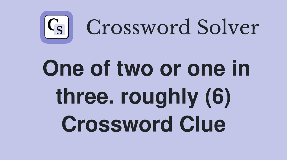 One of two or one in three. roughly (6) Crossword Clue