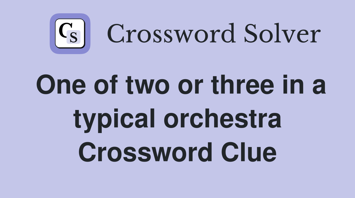 One of two or three in a typical orchestra Crossword Clue