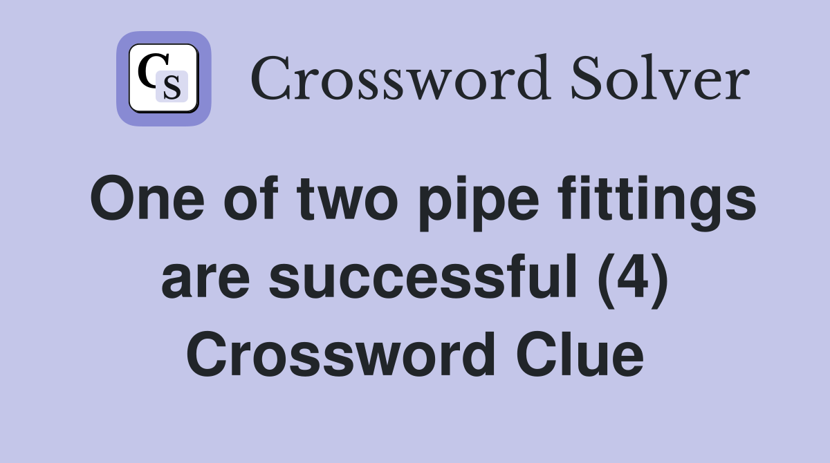One of two pipe fittings are successful (4) Crossword Clue