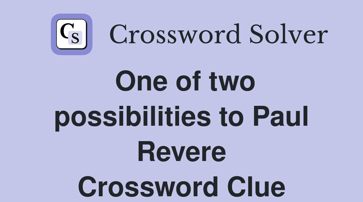 One of two possibilities to Paul Revere Crossword Clue