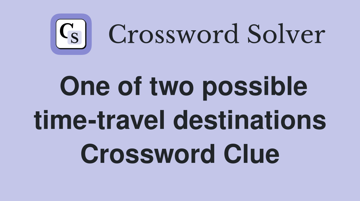 One of two possible time-travel destinations Crossword Clue