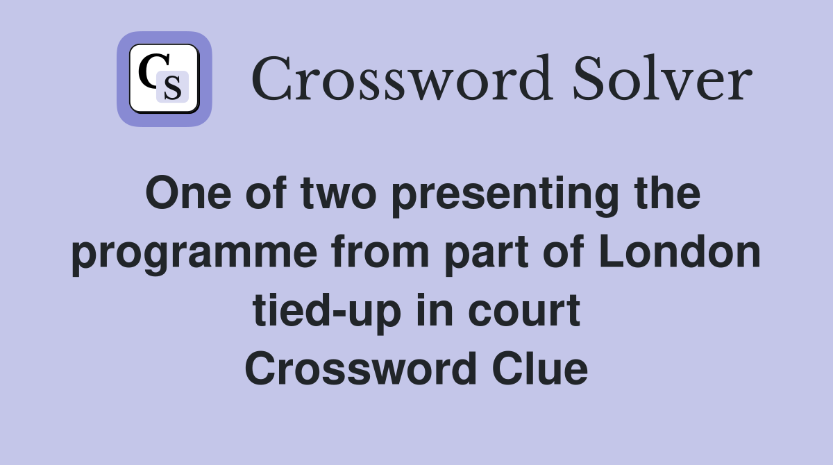 One of two presenting the programme from part of London tied-up in court Crossword Clue