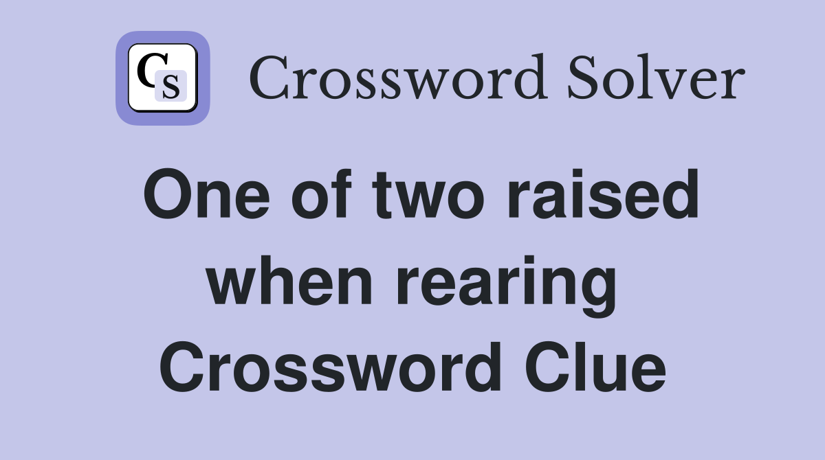 One of two raised when rearing Crossword Clue