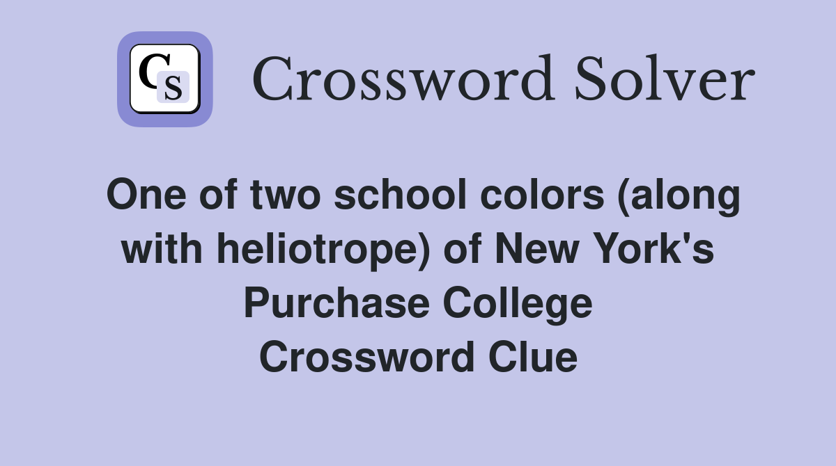 One of two school colors (along with heliotrope) of New York's Purchase College Crossword Clue