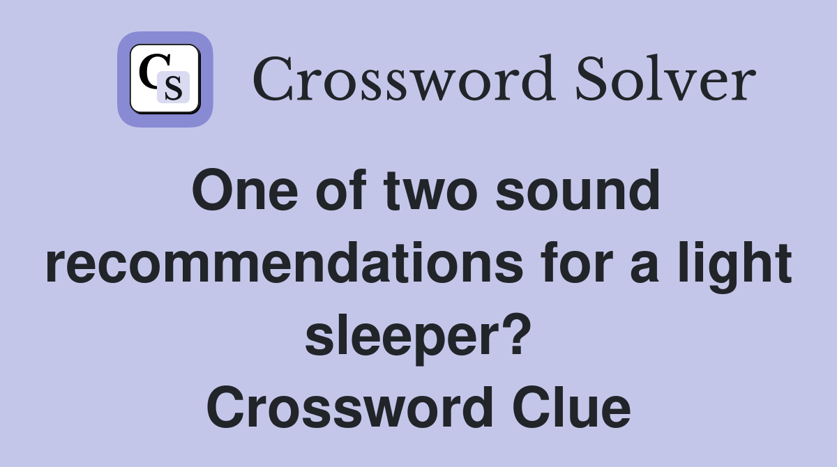 One of two sound recommendations for a light sleeper? Crossword Clue