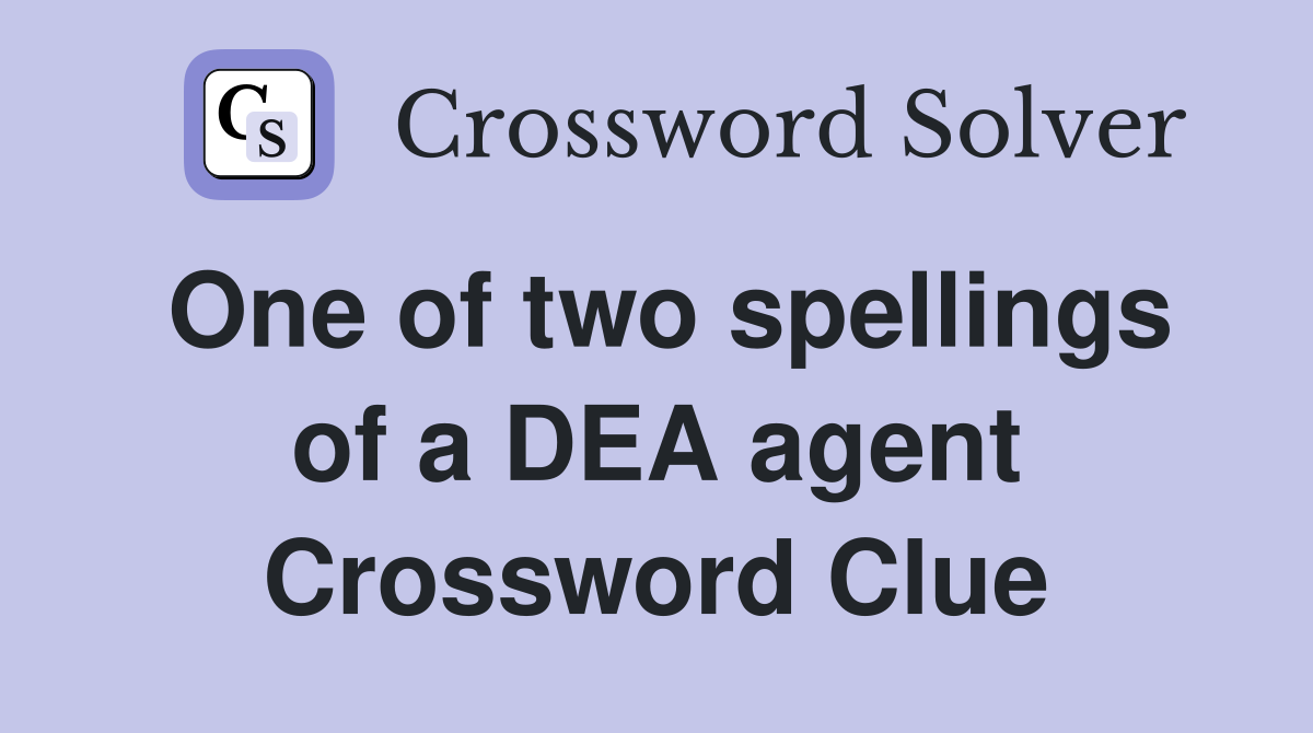 One of two spellings of a DEA agent Crossword Clue