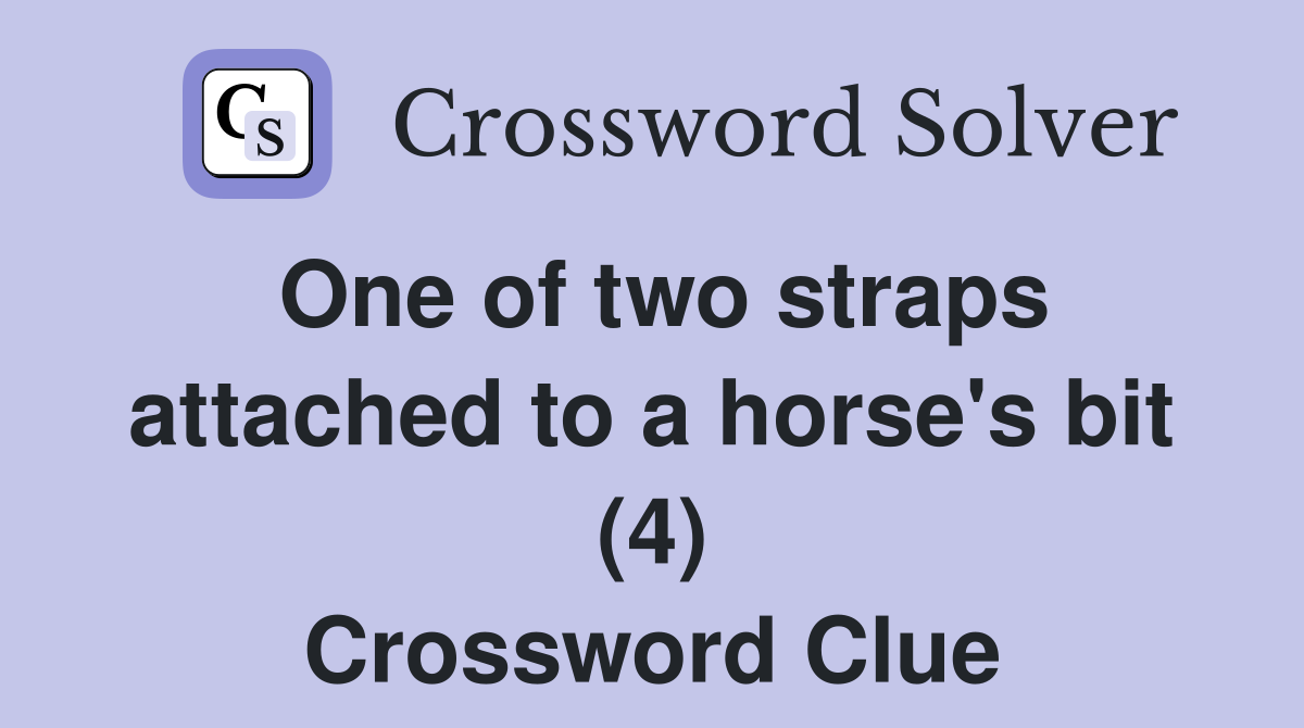 One of two straps attached to a horse's bit (4) Crossword Clue