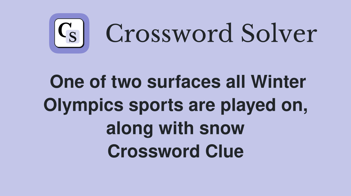 One of two surfaces all Winter Olympics sports are played on, along with snow Crossword Clue