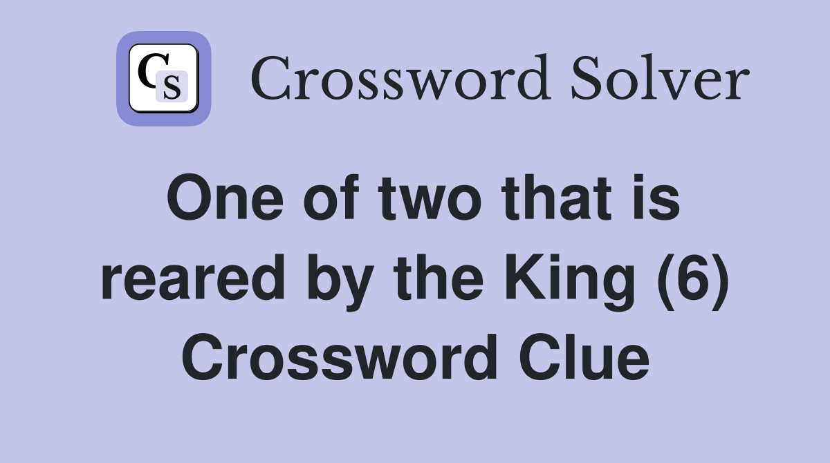 One of two that is reared by the King (6) Crossword Clue
