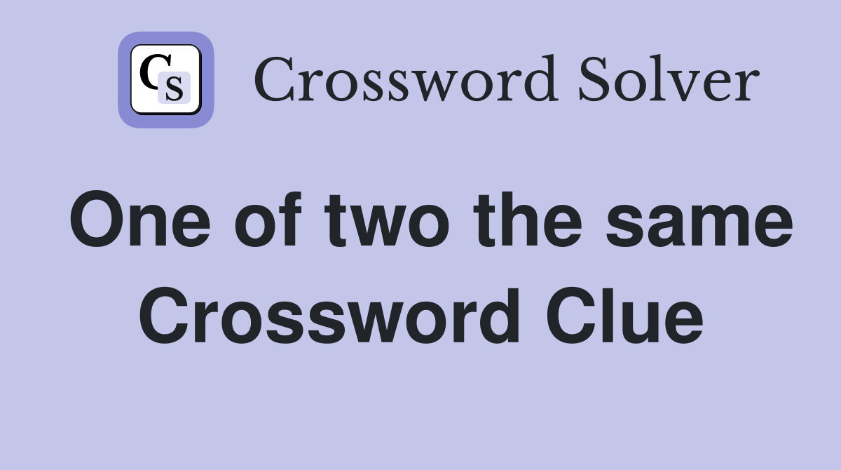 One of two the same Crossword Clue
