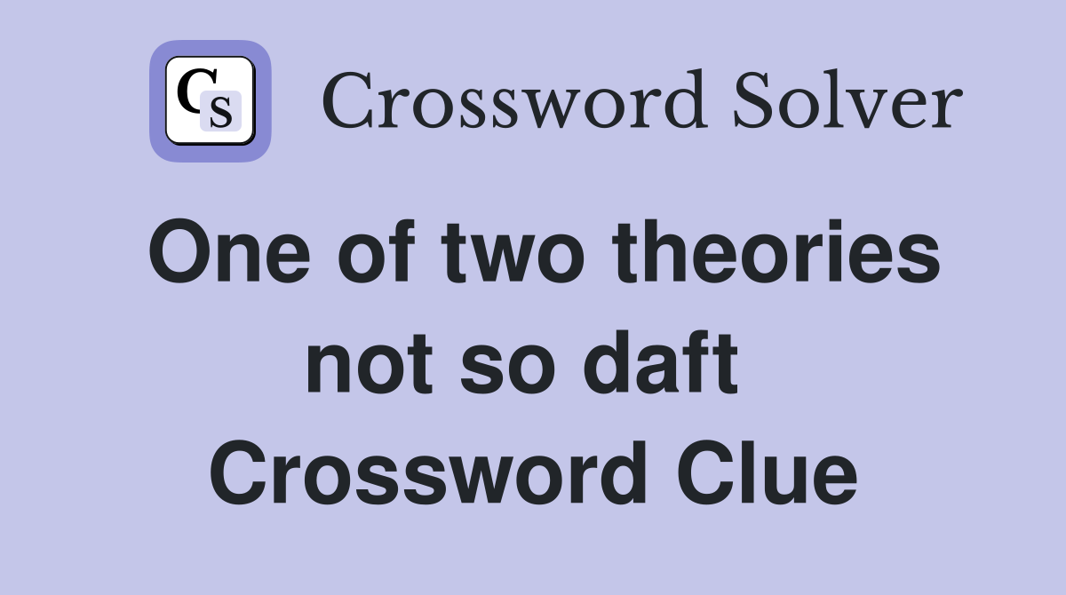 One of two theories not so daft  Crossword Clue