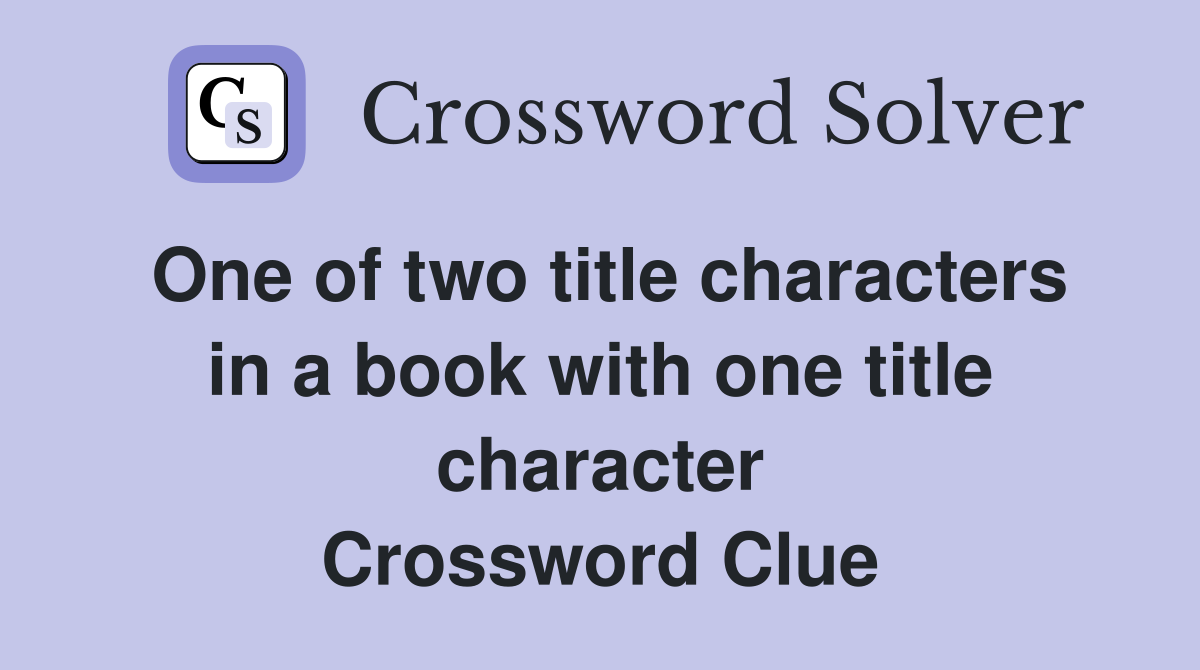 One of two title characters in a book with one title character Crossword Clue
