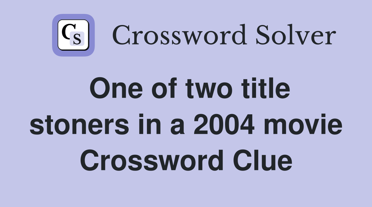 One of two title stoners in a 2004 movie Crossword Clue