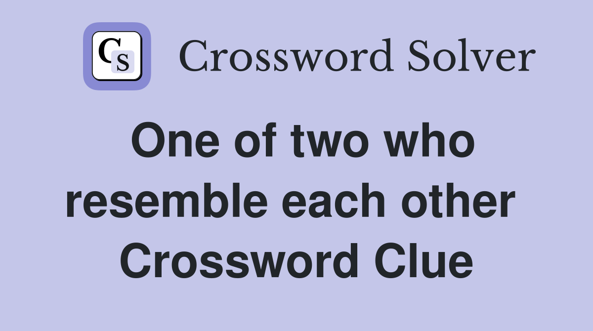One of two who resemble each other  Crossword Clue