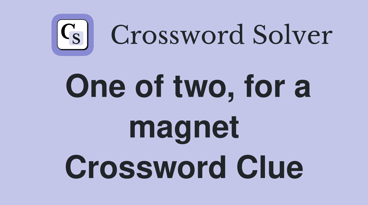 One of two, for a magnet Crossword Clue