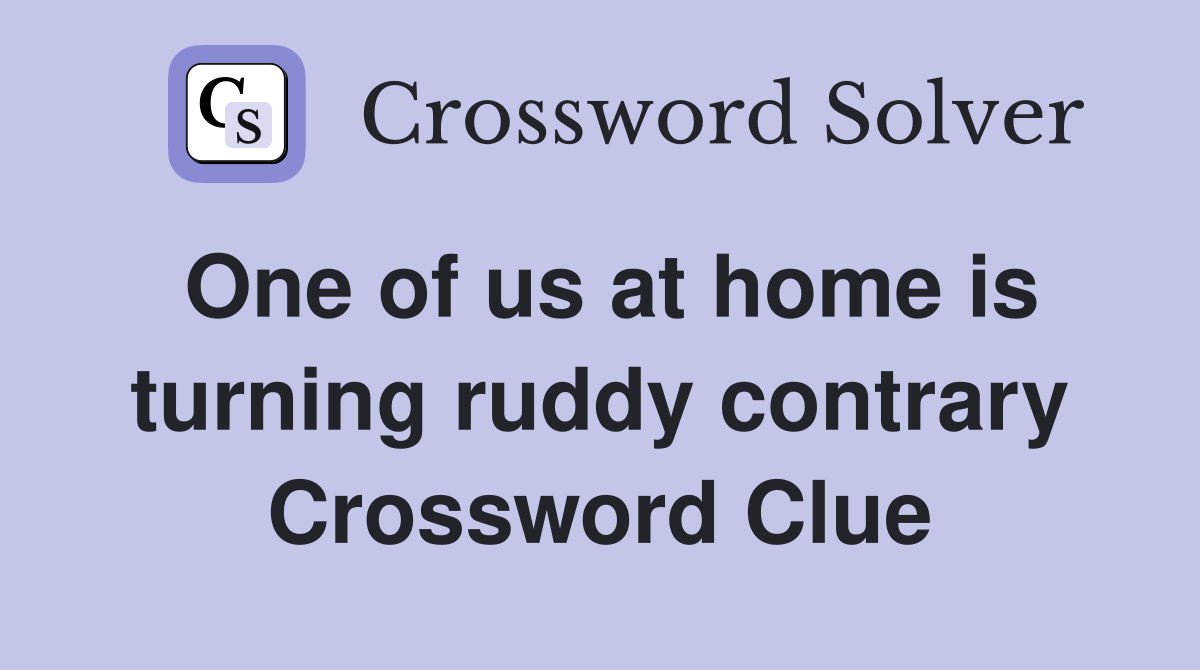 One of us at home is turning ruddy contrary Crossword Clue