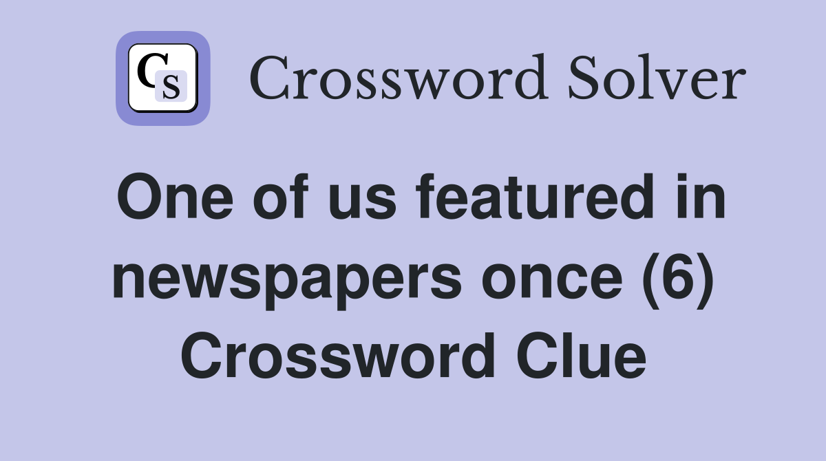One of us featured in newspapers once (6) Crossword Clue