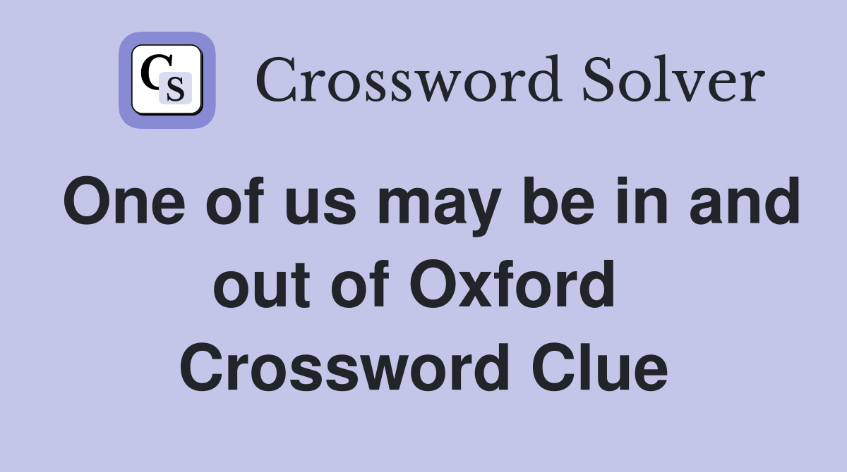 One of us may be in and out of Oxford  Crossword Clue
