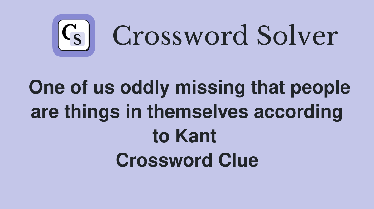 One of us oddly missing that people are things in themselves according to Kant  Crossword Clue