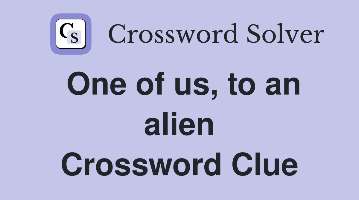 One of us, to an alien Crossword Clue