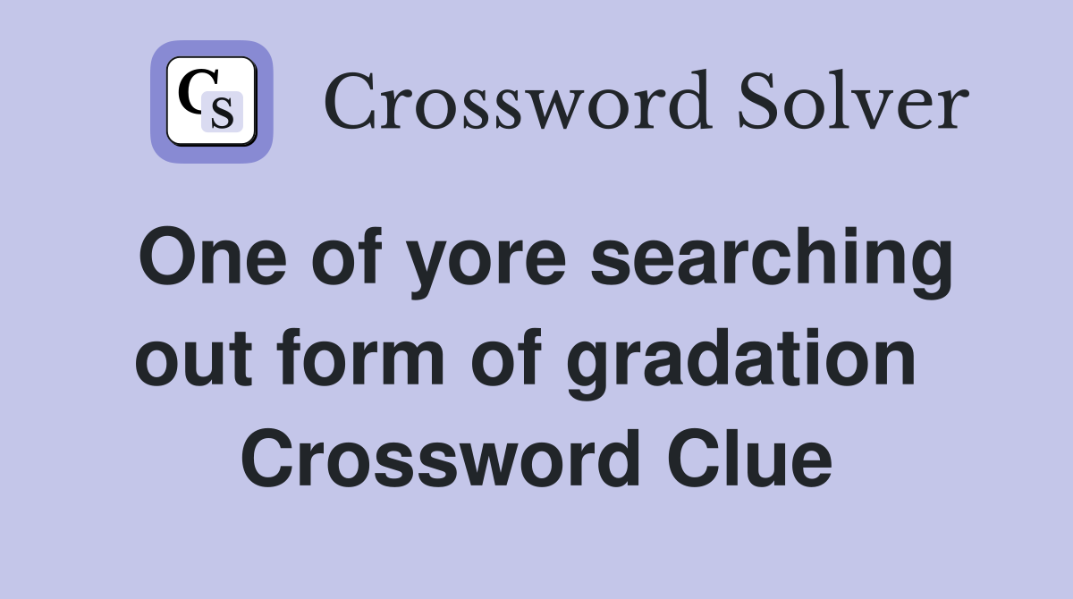 One of yore searching out form of gradation  Crossword Clue