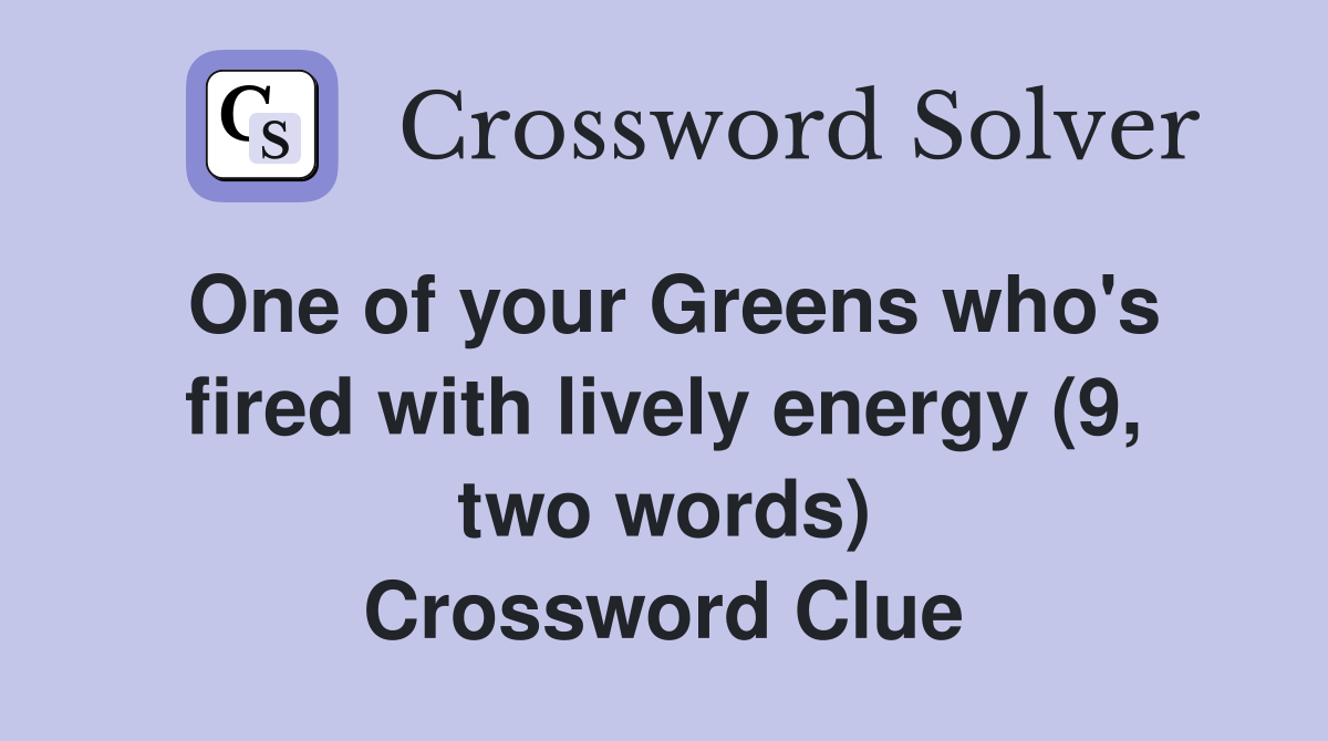 One of your Greens who's fired with lively energy (9, two words) Crossword Clue