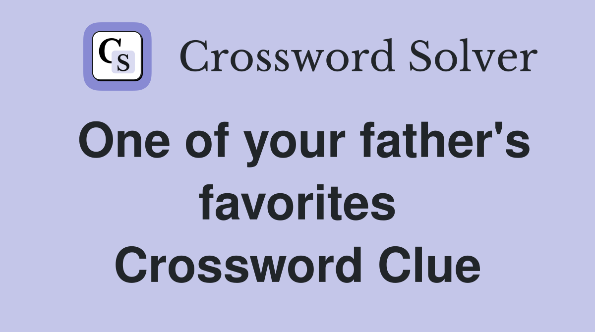 One of your father's favorites Crossword Clue