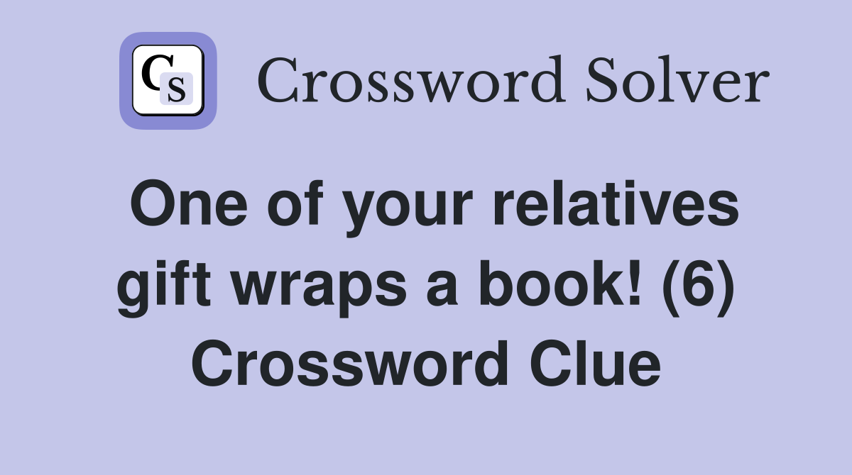 One of your relatives gift wraps a book! (6) Crossword Clue