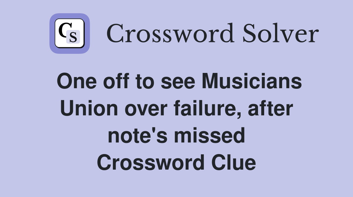 One off to see Musicians Union over failure, after note's missed Crossword Clue