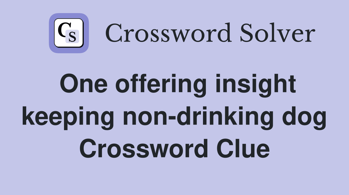 One offering insight keeping non-drinking dog Crossword Clue