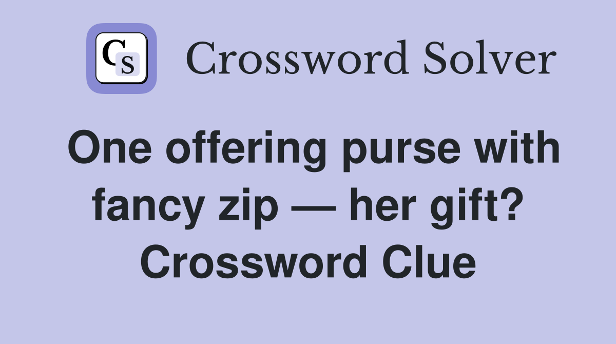One offering purse with fancy zip — her gift? Crossword Clue