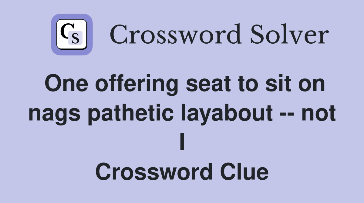 One offering seat to sit on nags pathetic layabout -- not I Crossword Clue