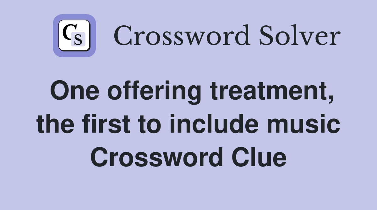 One offering treatment, the first to include music Crossword Clue
