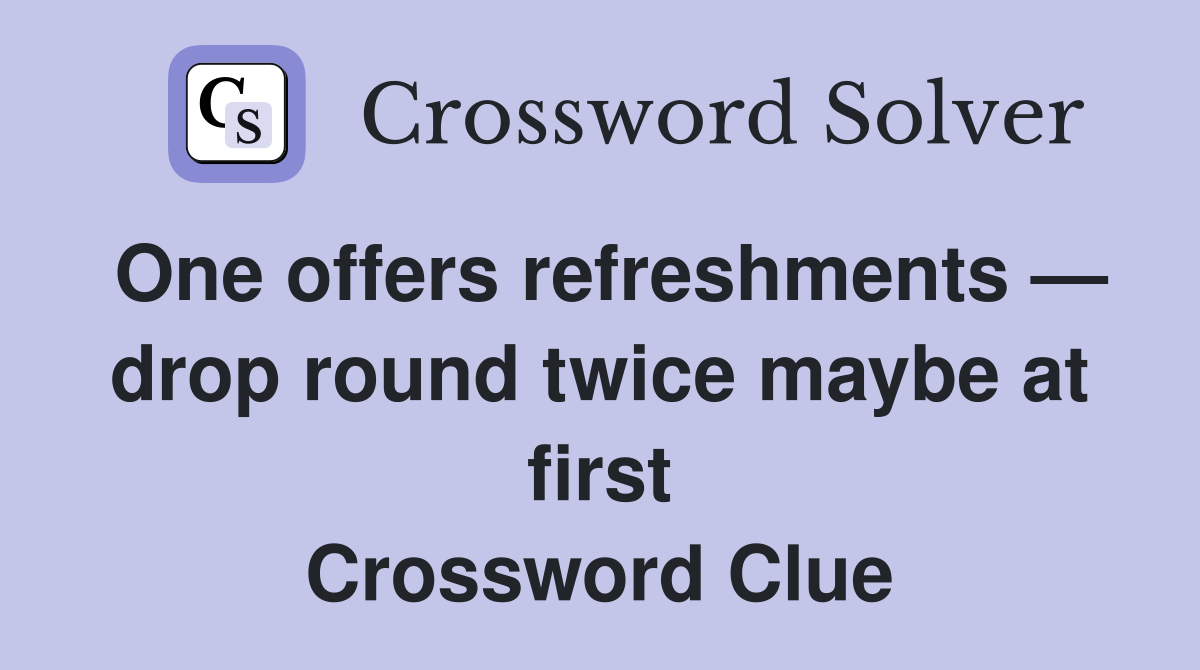 One offers refreshments — drop round twice maybe at first Crossword Clue