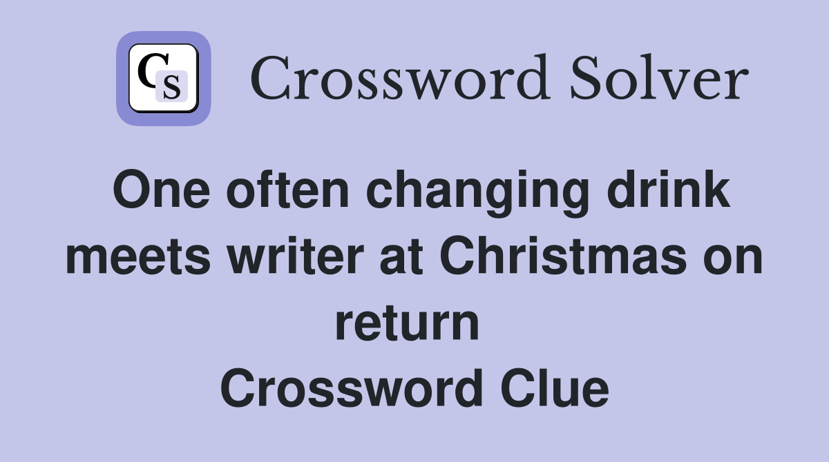 One often changing drink meets writer at Christmas on return  Crossword Clue