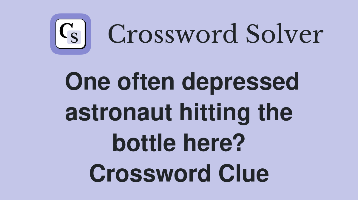 One often depressed astronaut hitting the bottle here? Crossword Clue
