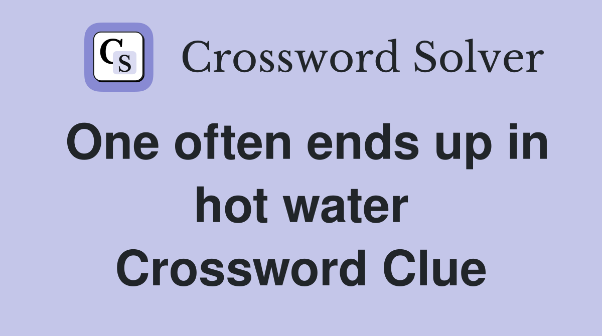 One often ends up in hot water Crossword Clue