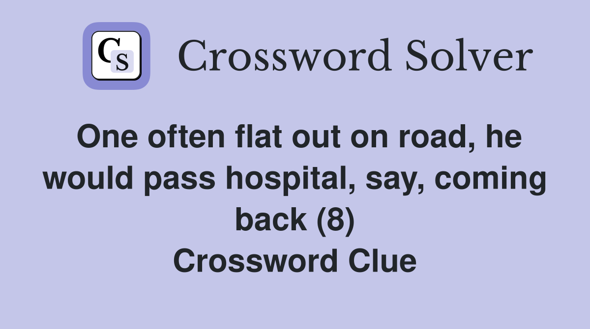 One often flat out on road, he would pass hospital, say, coming back (8) Crossword Clue