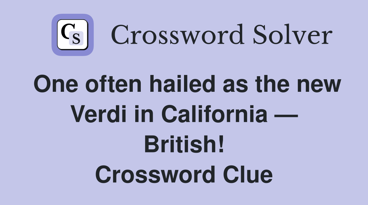 One often hailed as the new Verdi in California — British! Crossword Clue