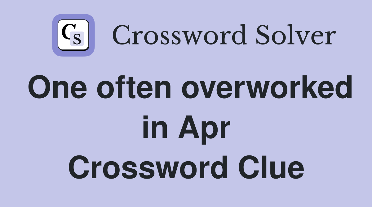 One often overworked in Apr Crossword Clue