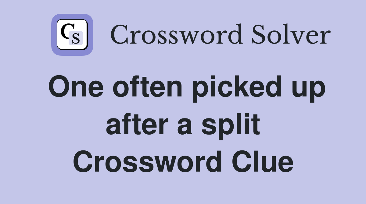 One often picked up after a split Crossword Clue