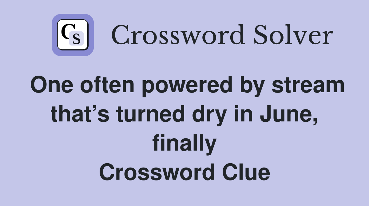 One often powered by stream that’s turned dry in June, finally Crossword Clue