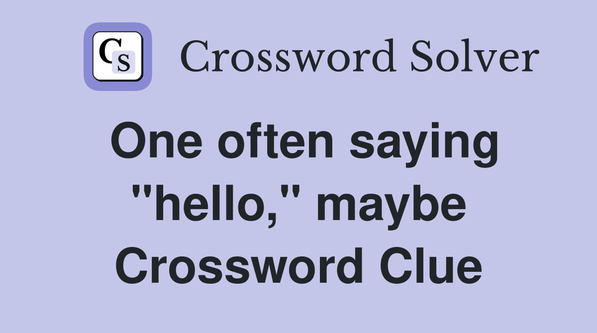 One often saying "hello," maybe Crossword Clue