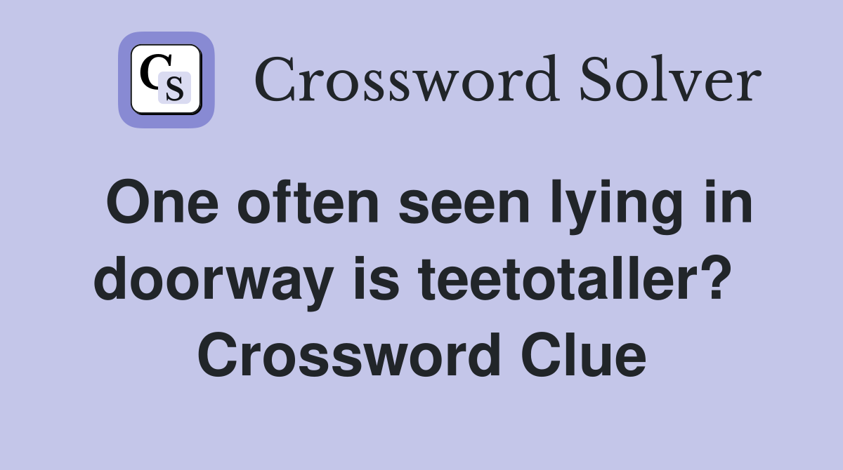 One often seen lying in doorway is teetotaller?  Crossword Clue