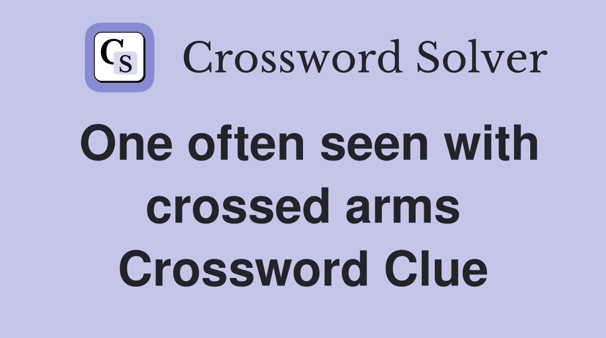 One often seen with crossed arms Crossword Clue
