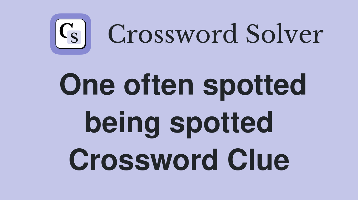 One often spotted being spotted Crossword Clue