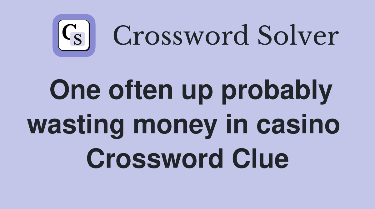 One often up probably wasting money in casino  Crossword Clue