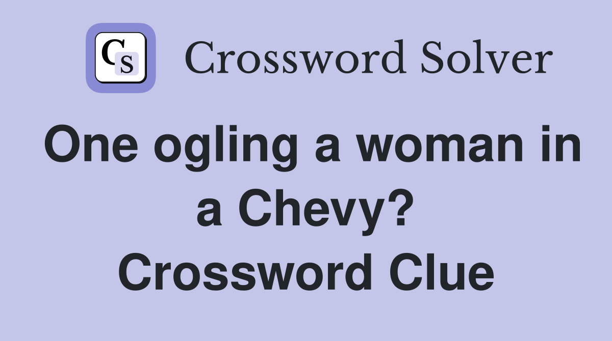 One ogling a woman in a Chevy? Crossword Clue