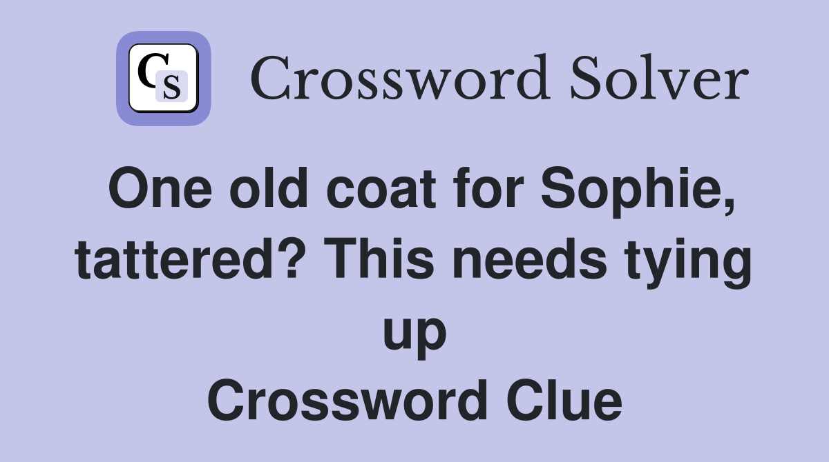 One old coat for Sophie, tattered? This needs tying up Crossword Clue